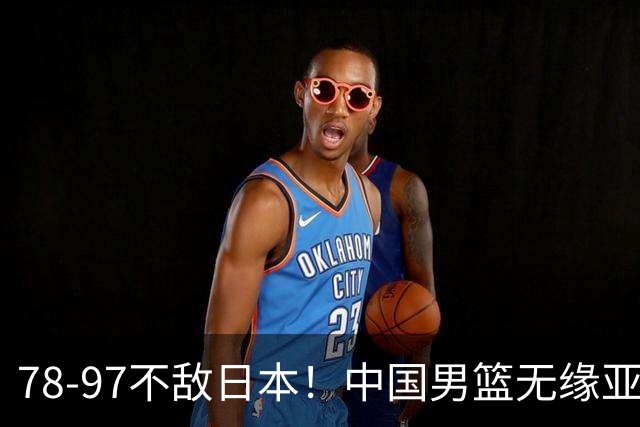 78-97不敌日本！中国男篮无缘亚运决赛，郭士强被推上风口浪尖